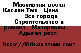 Массивная доска Каслин Тмк › Цена ­ 2 000 - Все города Строительство и ремонт » Материалы   . Адыгея респ.